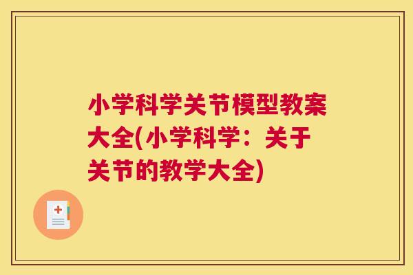 小学科学关节模型教案大全(小学科学:关于关节的教学大全) 小学科学关节模型教案大全(小学科学:关于关节的教学大全)
