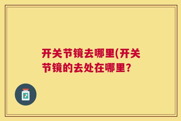 开关节镜去哪里(开关节镜的去处在哪里?