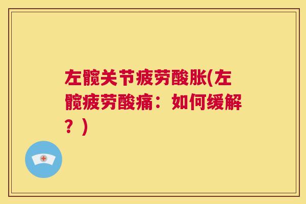 左髋关节疲劳酸胀(左髋疲劳酸痛：如何缓解？)
