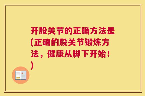 开股关节的正确方法是(正确的股关节锻炼方法,健康从脚下开始!)