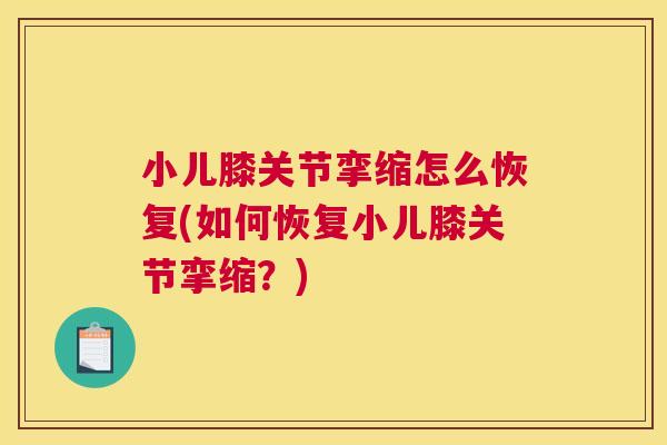 小儿膝关节挛缩怎么恢复(如何恢复小儿膝关节挛缩?)