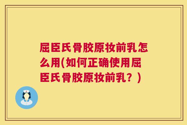 屈臣氏骨胶原妆前乳怎么用(如何正确使用屈臣氏骨胶原妆前乳？)