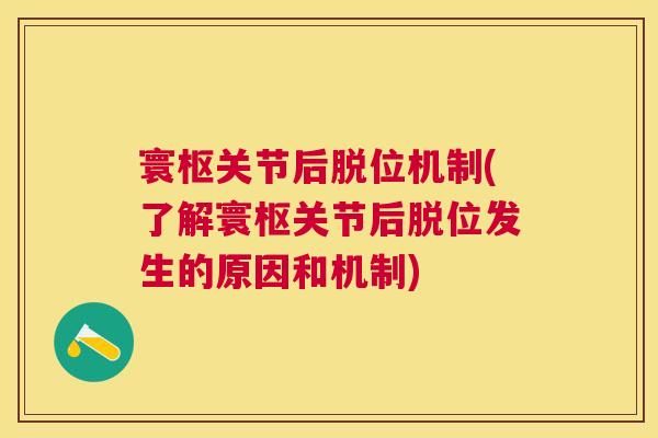 寰枢关节后脱位机制(了解寰枢关节后脱位发生的原因和机制)
