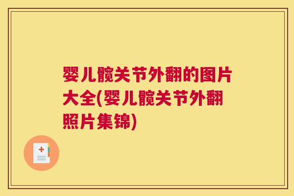 婴儿髋关节外翻的图片大全(婴儿髋关节外翻照片集锦) 婴儿髋关节外翻的图片大全(婴儿髋关节外翻照片集锦)