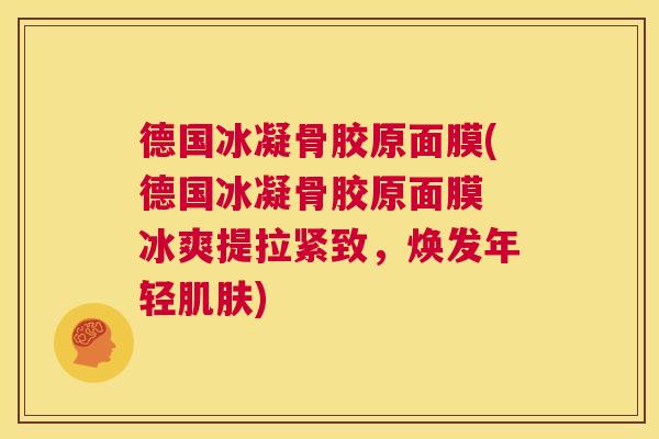 德国冰凝骨胶原面膜(德国冰凝骨胶原面膜 冰爽提拉紧致,焕发年轻肌肤)