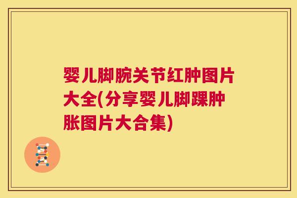 婴儿脚腕关节红肿图片大全(分享婴儿脚踝图片大合集)