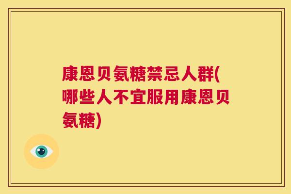 康恩贝氨糖禁忌人群(哪些人不宜服用康恩贝氨糖)