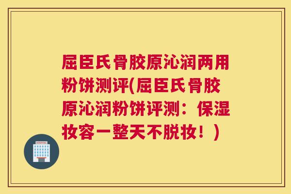 屈臣氏骨胶原沁润两用粉饼测评(屈臣氏骨胶原沁润粉饼评测:保湿妆容一整天不脱妆!) 屈臣氏骨胶原沁润两用粉饼测评(屈臣氏骨胶原沁润粉饼评测:保湿妆容一整天不脱妆!)