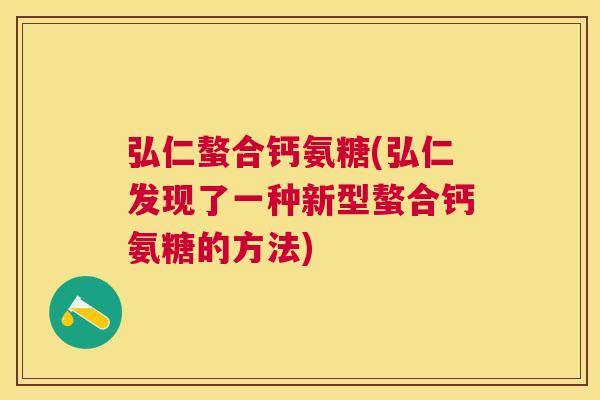 弘仁螯合钙氨糖(弘仁发现了一种新型螯合钙氨糖的方法)