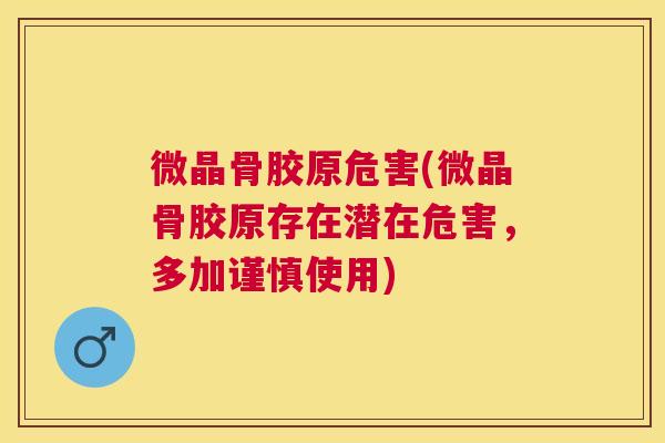 微晶骨胶原危害(微晶骨胶原存在潜在危害,多加谨慎使用)