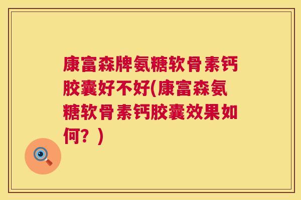 康富森牌氨糖软骨素钙胶囊好不好(康富森氨糖软骨素钙胶囊效果如何?)