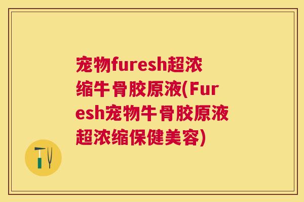 宠物furesh超浓缩牛骨胶原液(Furesh宠物牛骨胶原液超浓缩保健美容)