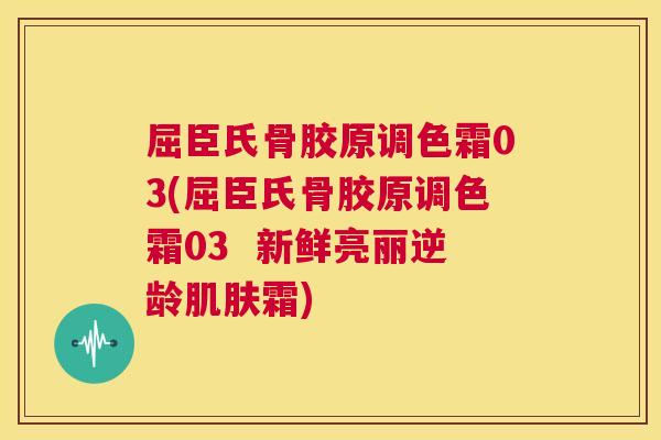 屈臣氏骨胶原调色霜03(屈臣氏骨胶原调色霜03  新鲜亮丽逆龄霜)