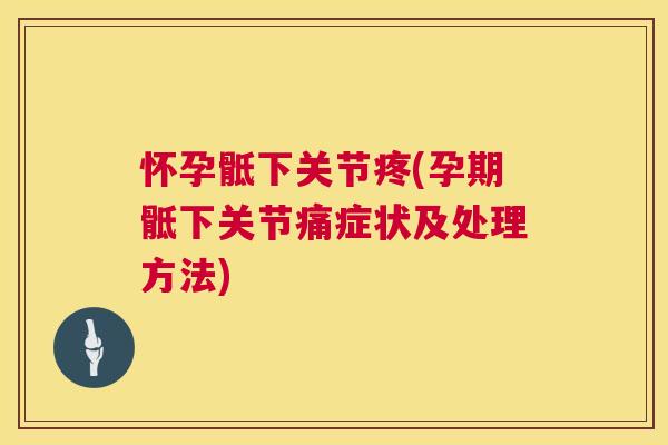 怀孕骶下关节疼(孕期骶下关节痛症状及处理方法)