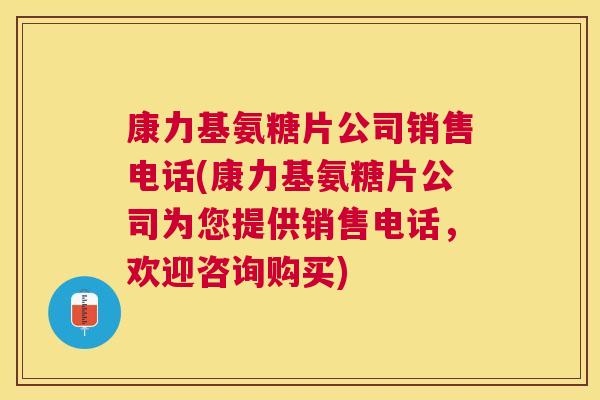 康力基氨糖片公司销售电话(康力基氨糖片公司为您提供销售电话，欢迎咨询购买)