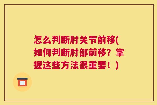 怎么判断肘关节前移(如何判断肘部前移?掌握这些方法很重要!) 怎么判断肘关节前移(如何判断肘部前移?掌握这些方法很重要!)