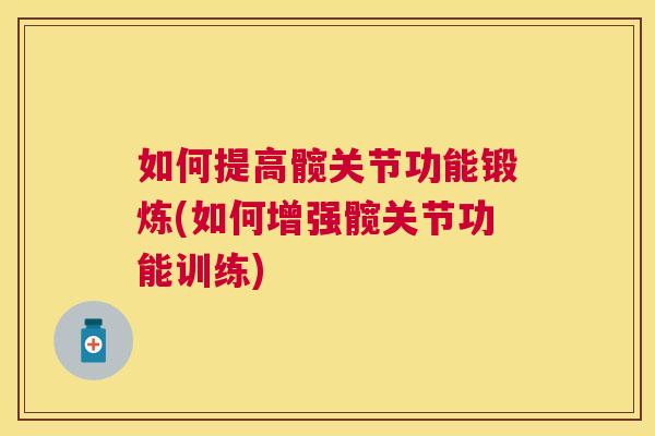 如何提高髋关节功能锻炼(如何增强髋关节功能训练) 如何提高髋关节功能锻炼(如何增强髋关节功能训练)