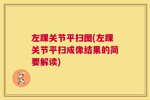 左踝关节平扫图(左踝关节平扫成像结果的简要解读) 左踝关节平扫图(左踝关节平扫成像结果的简要解读)