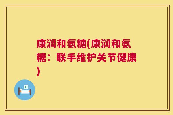 康润和氨糖(康润和氨糖：联手维护关节健康)