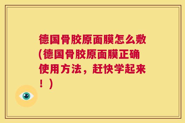 德国骨胶原面膜怎么敷(德国骨胶原面膜正确使用方法,赶快学起来!) 德国骨胶原面膜怎么敷(德国骨胶原面膜正确使用方法,赶快学起来!)