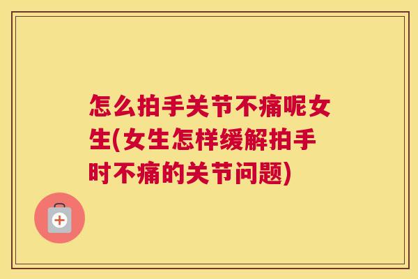 怎么拍手关节不痛呢女生(女生怎样缓解拍手时不痛的关节问题)