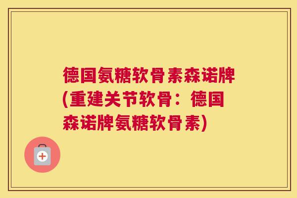 德国氨糖软骨素森诺牌(重建关节软骨:德国森诺牌氨糖软骨素)