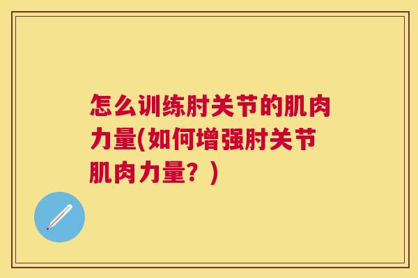 怎么训练肘关节的肌肉力量(如何增强肘关节肌肉力量?) 怎么训练肘关节的肌肉力量(如何增强肘关节肌肉力量?)