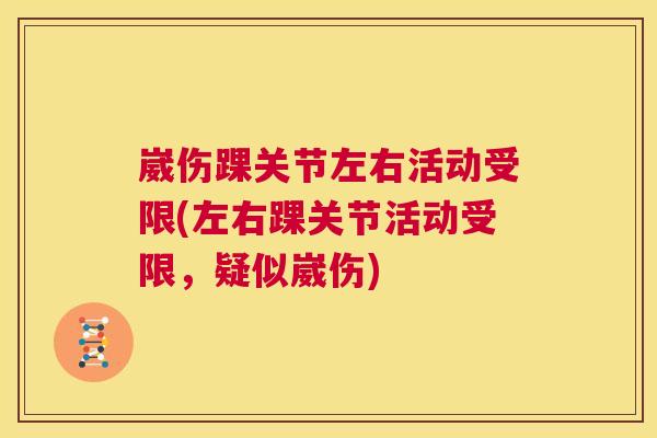 崴伤踝关节左右活动受限(左右踝关节活动受限,疑似崴伤) 崴伤踝关节左右活动受限(左右踝关节活动受限,疑似崴伤)