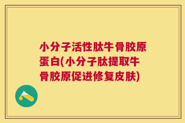 小分子活性肽牛骨胶原蛋白(小分子肽提取牛骨胶原促进修复皮肤)