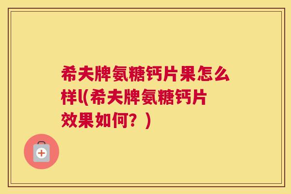希夫牌氨糖钙片果怎么样l(希夫牌氨糖钙片效果如何？)