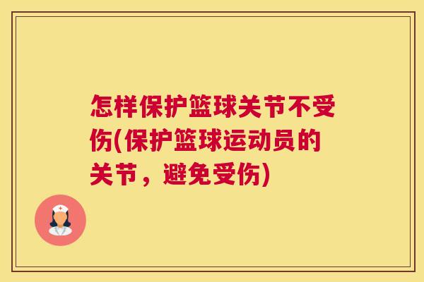 怎样保护篮球关节不受伤(保护篮球运动员的关节,避免受伤)