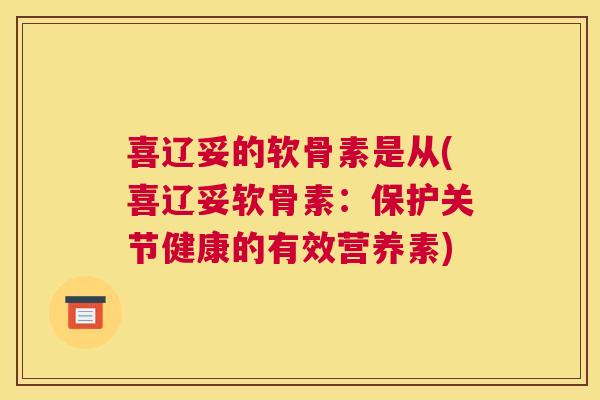 喜辽妥的软骨素是从(喜辽妥软骨素:保护关节健康的有效营养素)