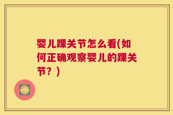 婴儿踝关节怎么看(如何正确观察婴儿的踝关节?)