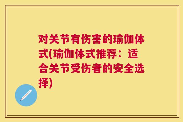 对关节有伤害的瑜伽体式(瑜伽体式推荐:适合关节受伤者的安全选择) 对关节有伤害的瑜伽体式(瑜伽体式推荐:适合关节受伤者的安全选择)