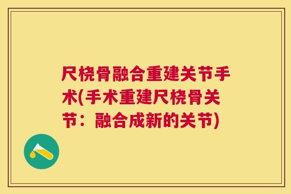 尺桡骨融合重建关节手术(手术重建尺桡骨关节:融合成新的关节)