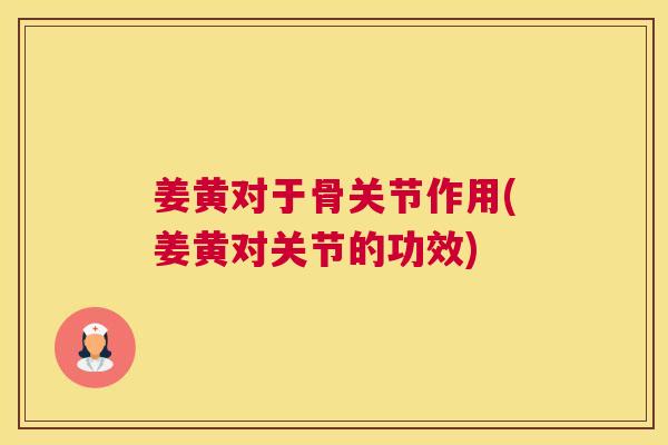姜黄对于骨关节作用(姜黄对关节的功效)
