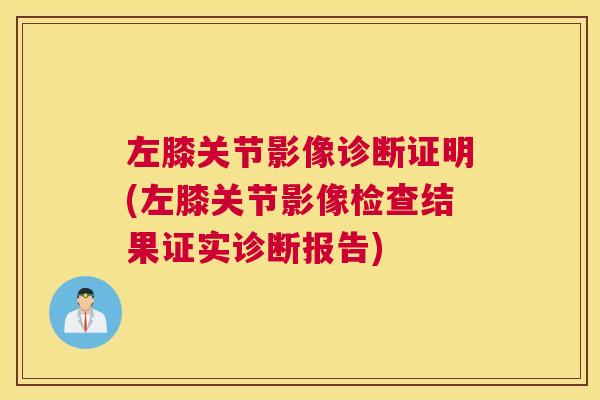 左膝关节影像诊断证明(左膝关节影像检查结果证实诊断报告)