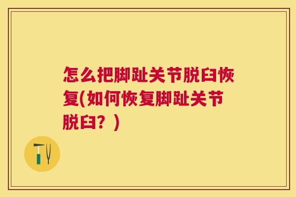 怎么把脚趾关节脱臼恢复(如何恢复脚趾关节脱臼?)