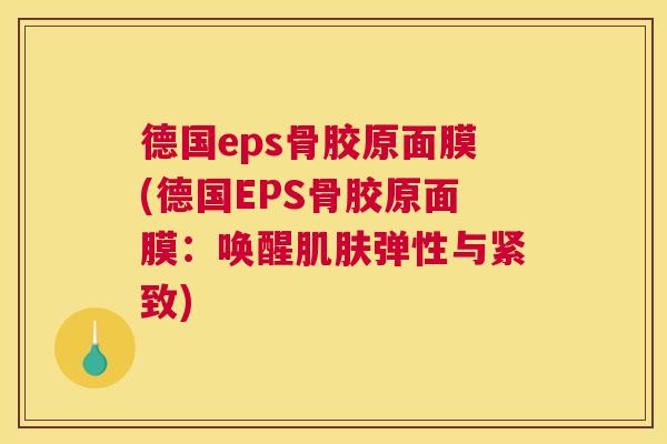 德国eps骨胶原面膜(德国EPS骨胶原面膜:唤醒肌肤弹性与紧致)