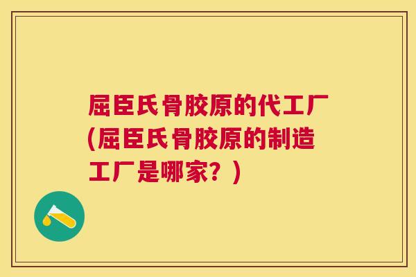 屈臣氏骨胶原的代工厂(屈臣氏骨胶原的制造工厂是哪家?)