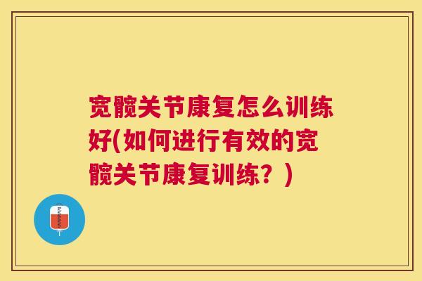 宽髋关节康复怎么训练好(如何进行有效的宽髋关节康复训练?)