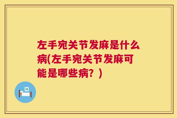 左手宛关节发麻是什么病(左手宛关节发麻可能是哪些病?)