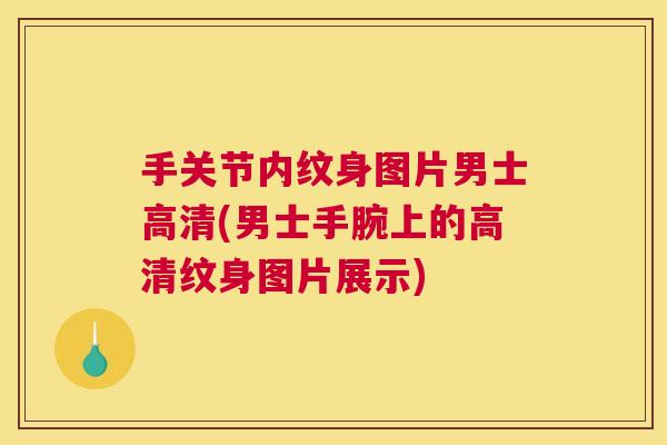 手关节内纹身图片男士高清(男士手腕上的高清纹身图片展示)