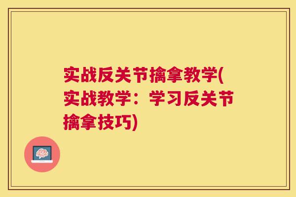 实战反关节擒拿教学(实战教学：学习反关节擒拿技巧)