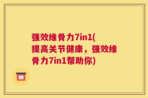 强效维骨力7in1(提高关节健康,强效维骨力7in1帮助你) 强效维骨力7in1(提高关节健康,强效维骨力7in1帮助你)