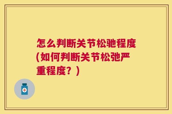 怎么判断关节松驰程度(如何判断关节松弛严重程度?)