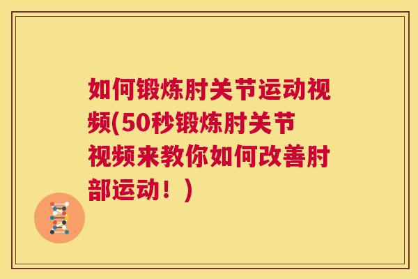 如何锻炼肘关节运动视频(50秒锻炼肘关节视频来教你如何改善肘部运动!) 如何锻炼肘关节运动视频(50秒锻炼肘关节视频来教你如何改善肘部运动!)