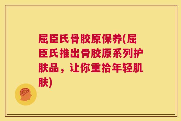 屈臣氏骨胶原保养(屈臣氏推出骨胶原系列护肤品，让你重拾年轻)