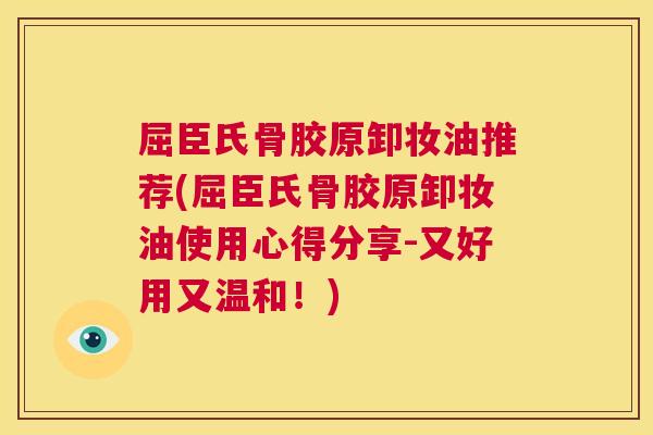 屈臣氏骨胶原卸妆油推荐(屈臣氏骨胶原卸妆油使用心得分享-又好用又温和!)
