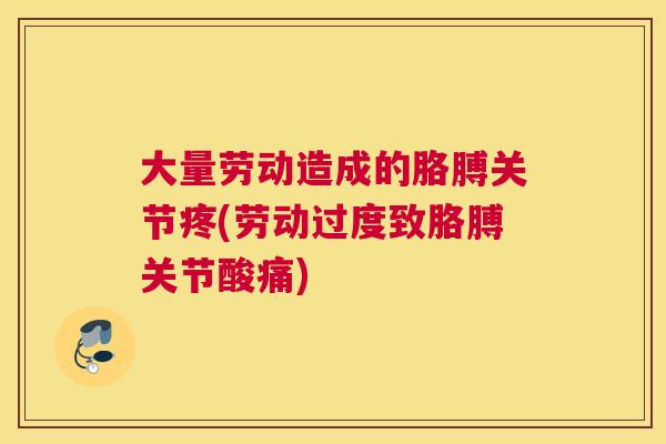 大量劳动造成的胳膊关节疼(劳动过度致胳膊关节酸痛)